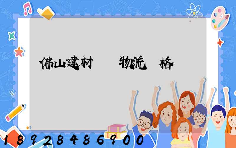 佛山建材運輸物流價格