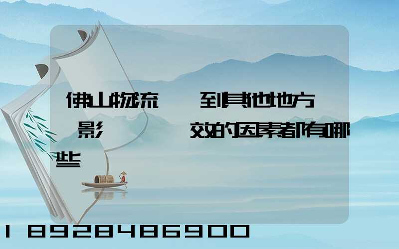 佛山物流運輸到其他地方時,影響運輸時效的因素都有哪些