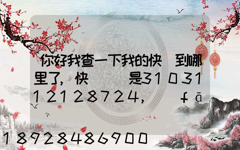 你好我查一下我的快遞到哪里了,快遞單號是3103112128724,發(fā)貨地...
