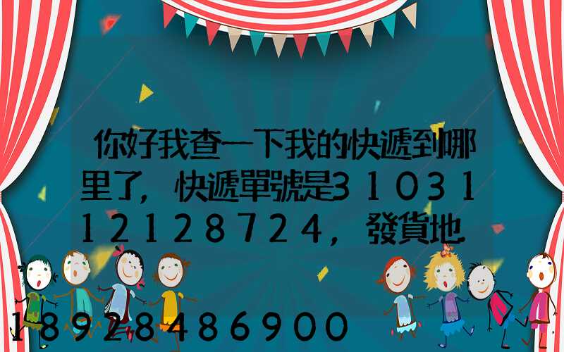 你好我查一下我的快遞到哪里了,快遞單號是3103112128724,發貨地...