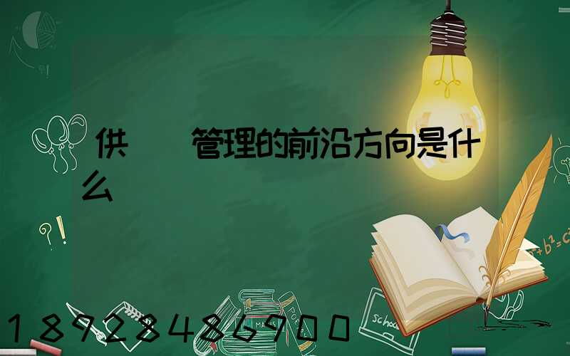 供應鏈管理的前沿方向是什么