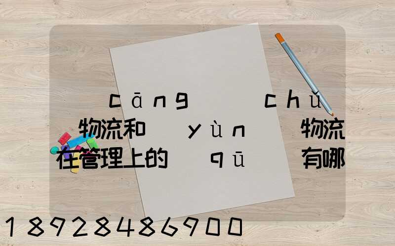 倉(cāng)儲(chǔ)物流和運(yùn)輸物流在管理上的區(qū)別有哪些