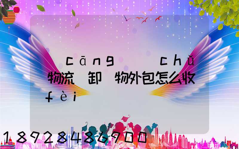 倉(cāng)儲(chǔ)物流裝卸貨物外包怎么收費(fèi)