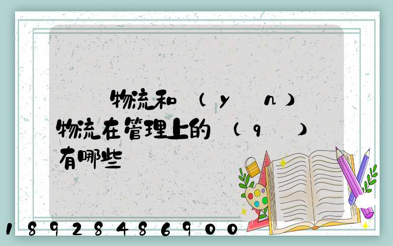倉儲物流和運(yùn)輸物流在管理上的區(qū)別有哪些