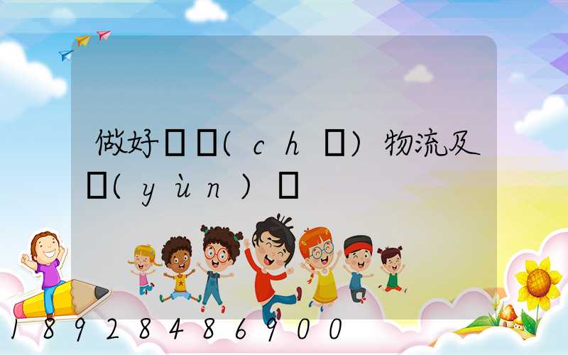 做好倉儲(chǔ)物流及運(yùn)輸