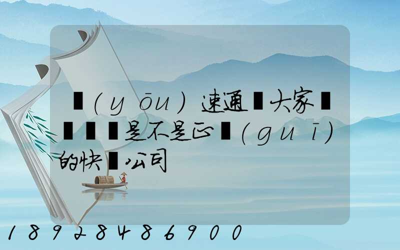 優(yōu)速通達大家聽說過嗎是不是正規(guī)的快遞公司