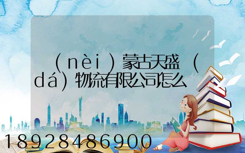 內(nèi)蒙古天盛達(dá)物流有限公司怎么樣
