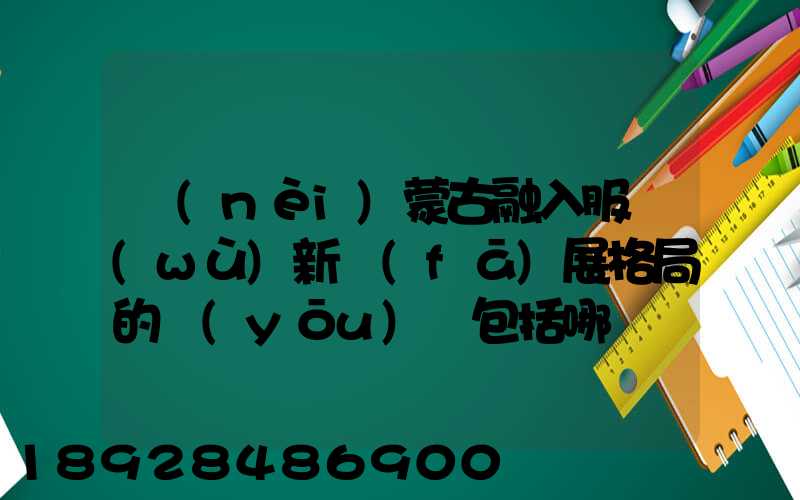 內(nèi)蒙古融入服務(wù)新發(fā)展格局的優(yōu)勢包括哪幾個(gè)優(yōu)勢