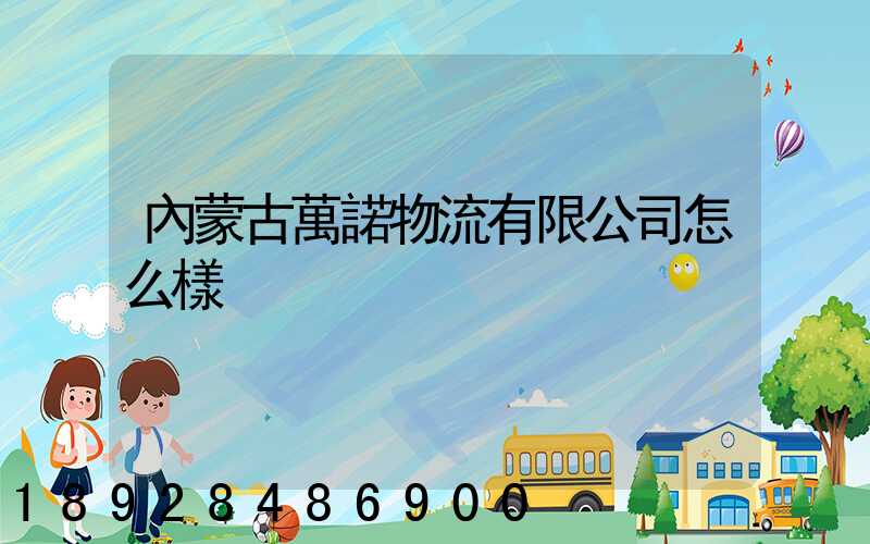 內蒙古萬諾物流有限公司怎么樣