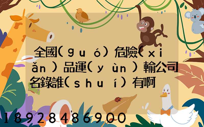 全國(guó)危險(xiǎn)品運(yùn)輸公司名錄誰(shuí)有啊