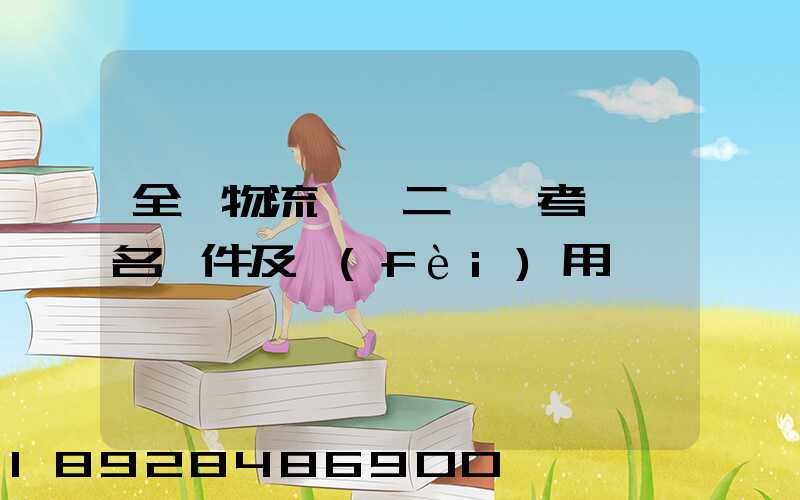 全國物流師【二級】考試報名條件及費(fèi)用