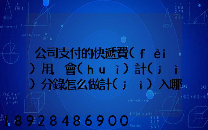 公司支付的快遞費(fèi)用,會(huì)計(jì)分錄怎么做計(jì)入哪個(gè)會(huì)計(jì)科目