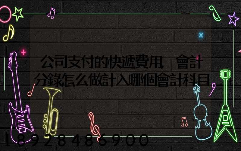公司支付的快遞費用,會計分錄怎么做計入哪個會計科目