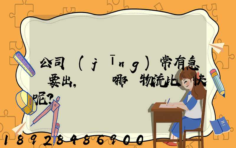 公司經(jīng)常有急貨要出，請問哪個物流比較快呢？