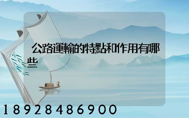 公路運輸的特點和作用有哪些