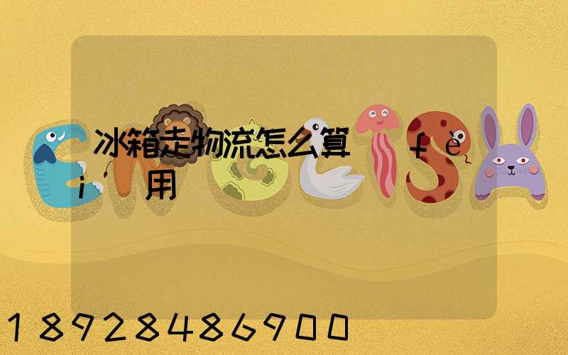 冰箱走物流怎么算費(fèi)用