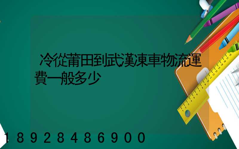 冷從莆田到武漢凍車物流運費一般多少