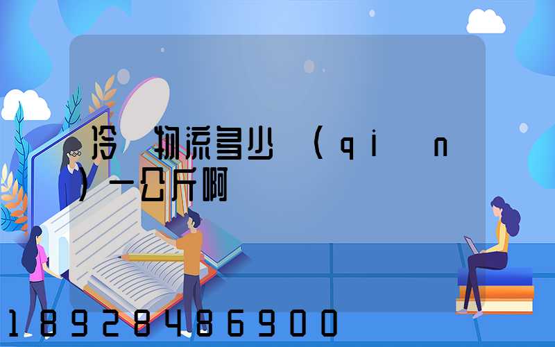 冷鏈物流多少錢(qián)一公斤啊