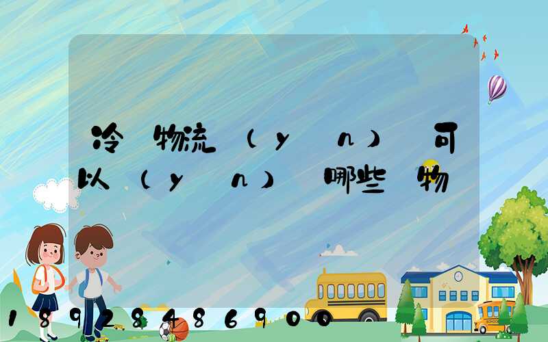 冷鏈物流運(yùn)輸可以運(yùn)輸哪些貨物