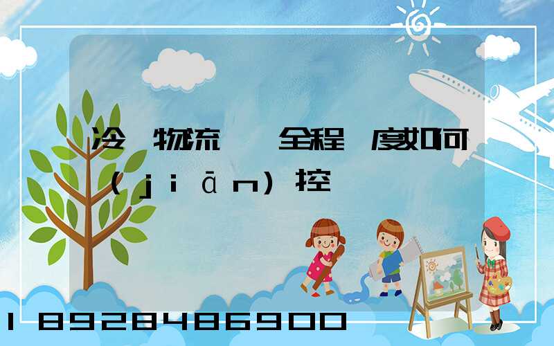 冷鏈物流運輸全程溫度如何監(jiān)控