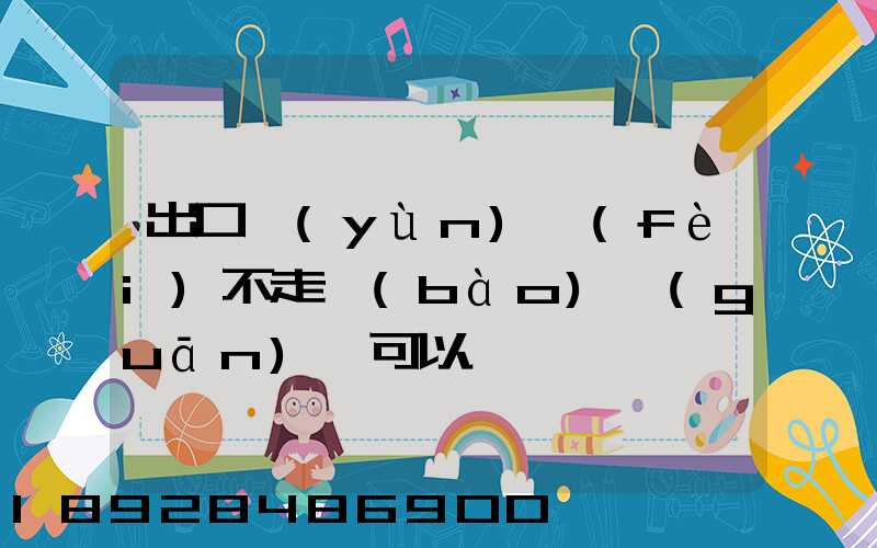 出口運(yùn)費(fèi)不走報(bào)關(guān)單可以嗎