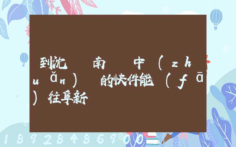 到沈陽渾南陸運中轉(zhuǎn)場的快件能發(fā)往阜新嗎