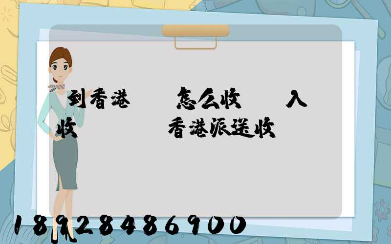 到香港運輸怎么收費,入倉收費標準,香港派送收費標準