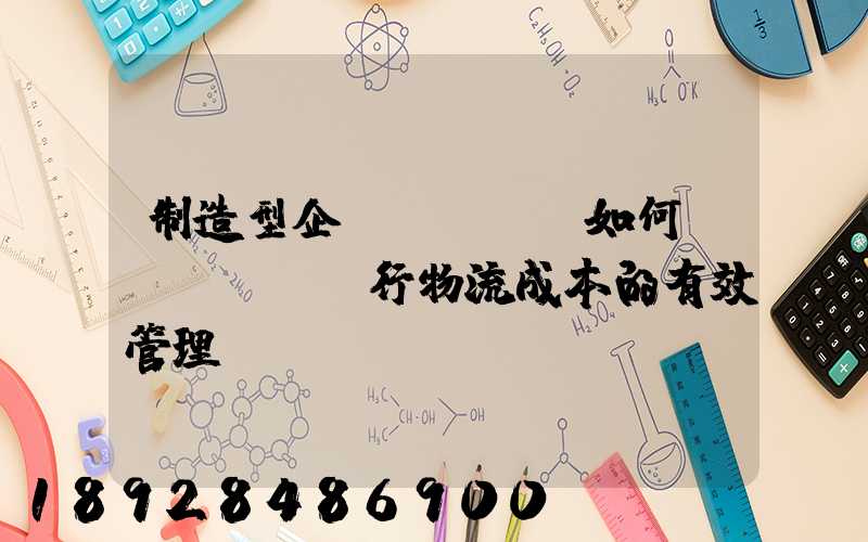 制造型企業(yè)如何進(jìn)行物流成本的有效管理