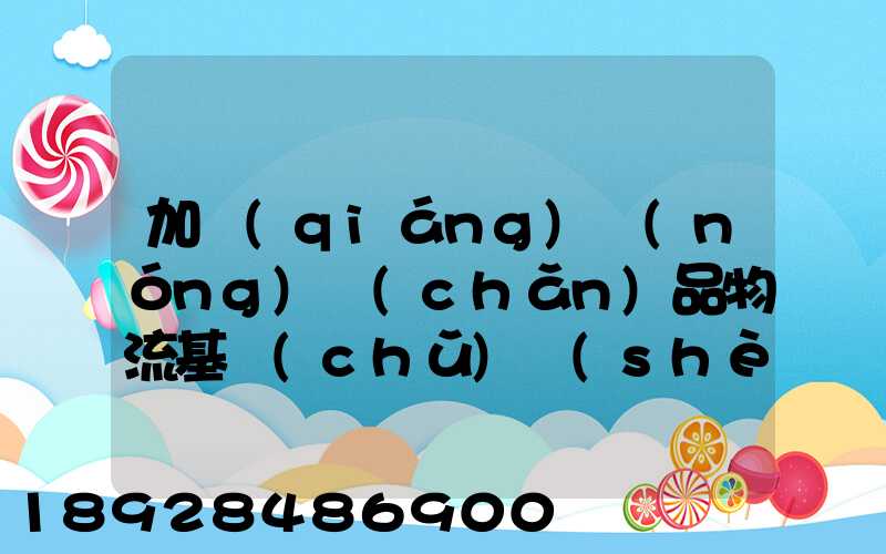 加強(qiáng)農(nóng)產(chǎn)品物流基礎(chǔ)設(shè)施建設(shè)的措施