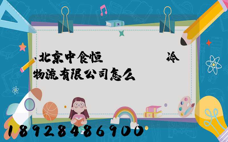 北京中食恒業(yè)冷鏈物流有限公司怎么樣