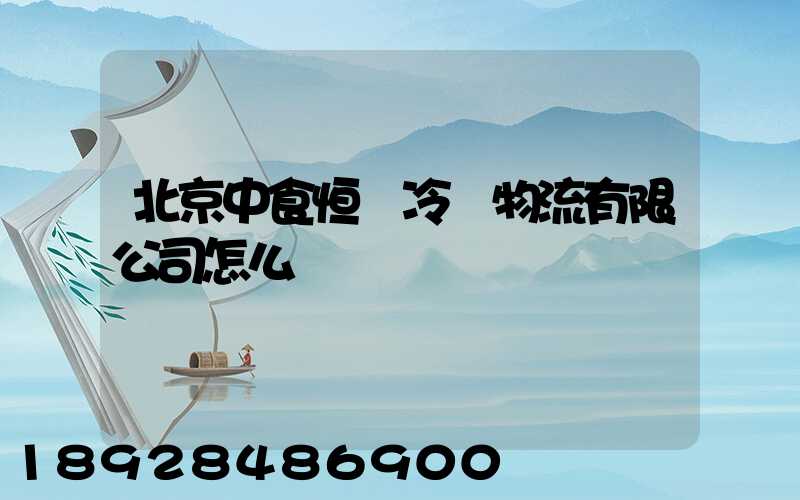 北京中食恒業冷鏈物流有限公司怎么樣