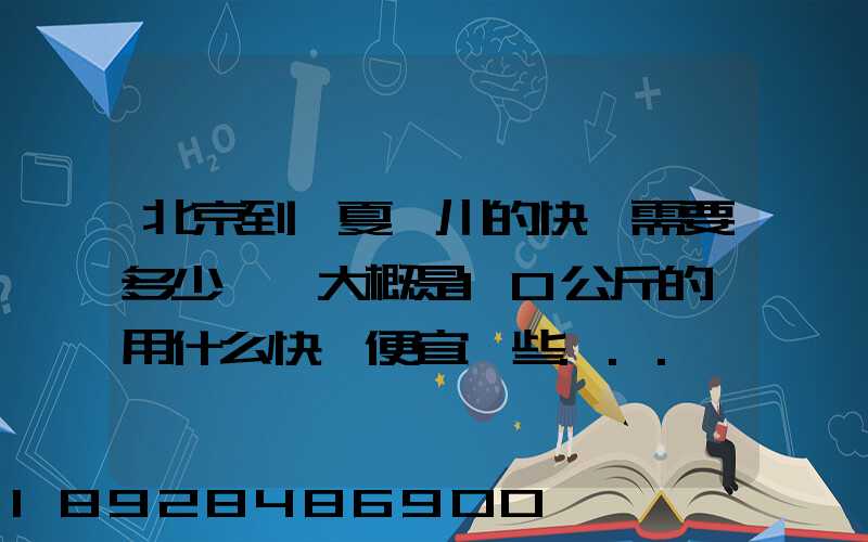 北京到寧夏銀川的快遞需要多少錢,大概是10公斤的,用什么快遞便宜一些...
