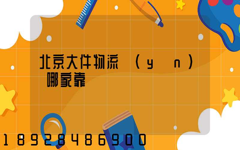 北京大件物流運(yùn)輸哪家靠譜