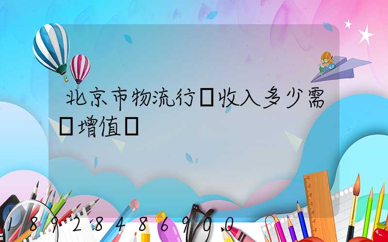 北京市物流行業收入多少需開增值稅