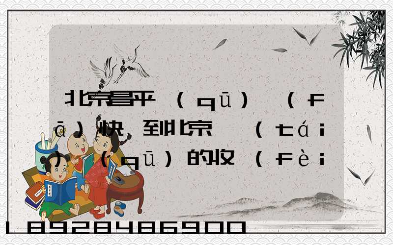 北京昌平區(qū)發(fā)快遞到北京豐臺(tái)區(qū)的收費(fèi)是什么樣的