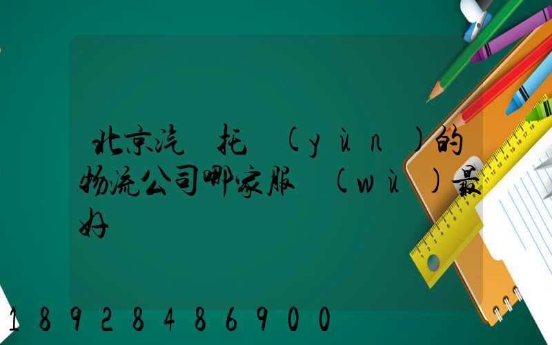 北京汽車托運(yùn)的物流公司哪家服務(wù)最好