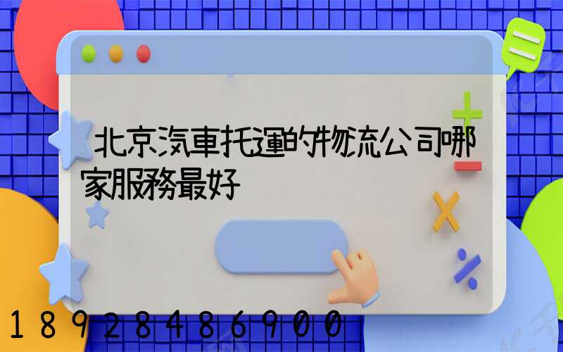 北京汽車托運的物流公司哪家服務最好