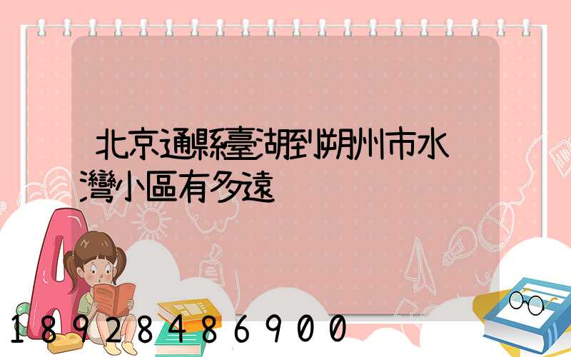 北京通縣臺湖到朔州市水鄉灣小區有多遠