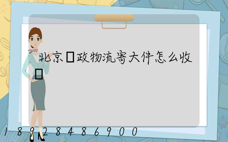 北京郵政物流寄大件怎么收費