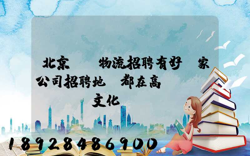 北京順義物流招聘有好幾家公司招聘地恥都在高麗營(yíng)文化營(yíng)西站那邊...