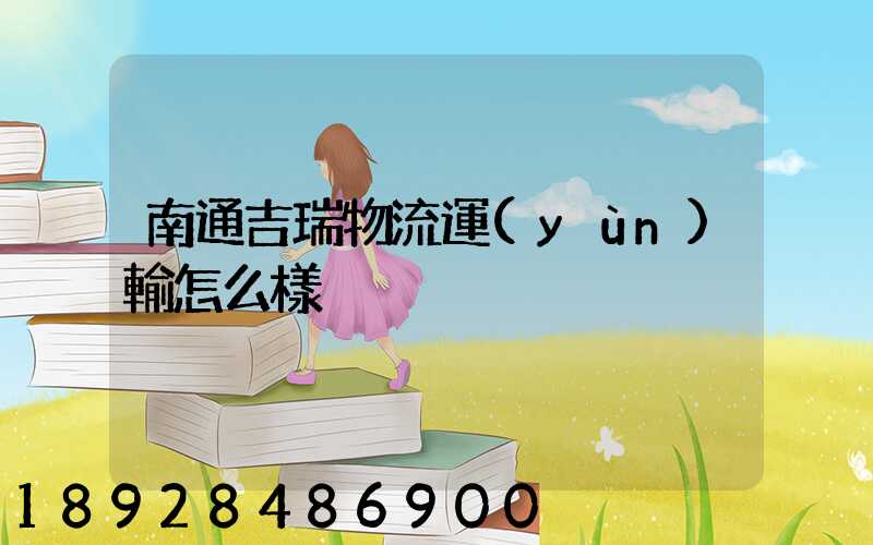 南通吉瑞物流運(yùn)輸怎么樣