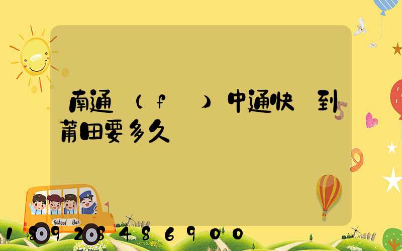 南通發(fā)中通快遞到莆田要多久