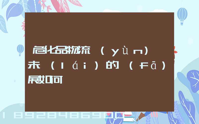 危化品物流運(yùn)輸未來(lái)的發(fā)展如何