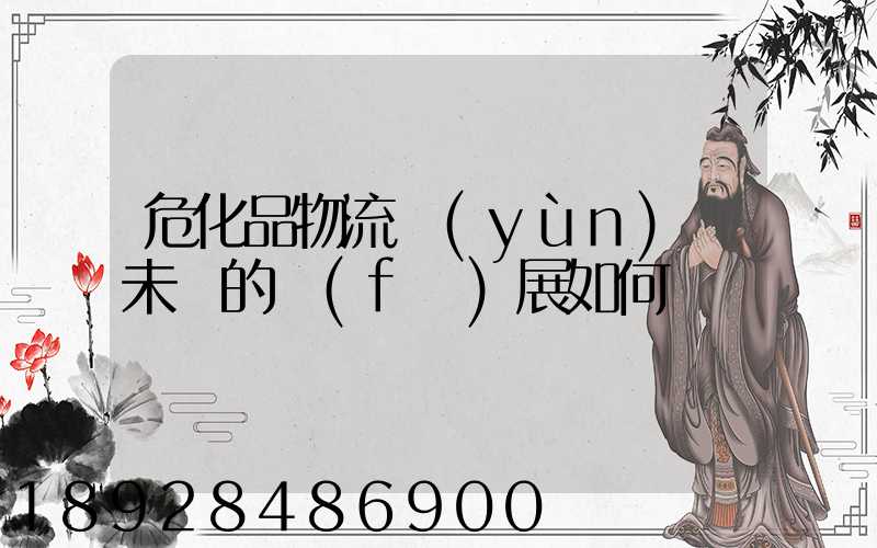 危化品物流運(yùn)輸未來的發(fā)展如何