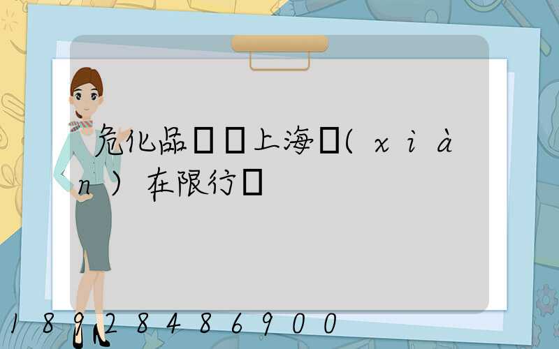 危化品車進上海現(xiàn)在限行嗎