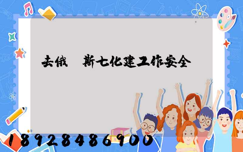 去俄羅斯七化建工作安全嗎