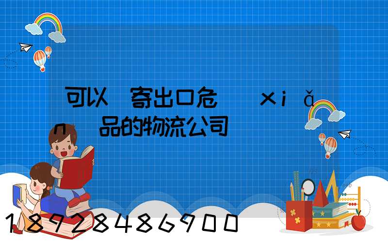 可以郵寄出口危險(xiǎn)品的物流公司