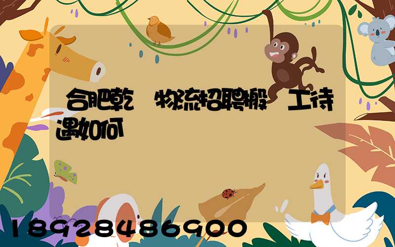 合肥乾龍物流招聘搬運工待遇如何