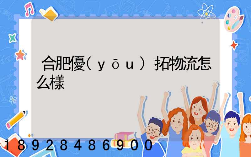 合肥優(yōu)拓物流怎么樣