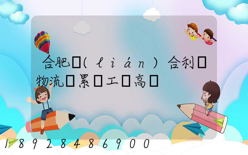 合肥聯(lián)合利華物流園累嗎工資高嗎